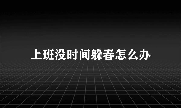 上班没时间躲春怎么办