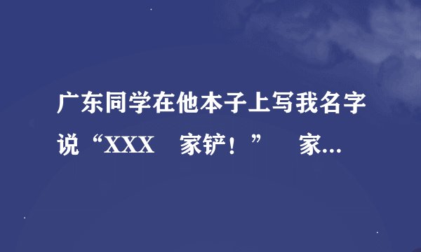广东同学在他本子上写我名字说“XXX冚家铲！”冚家铲是什么意思？