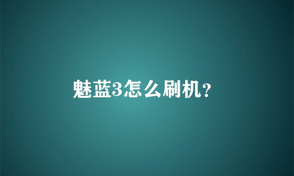 魅蓝3怎么刷机？