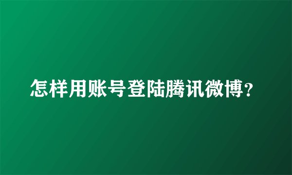 怎样用账号登陆腾讯微博？