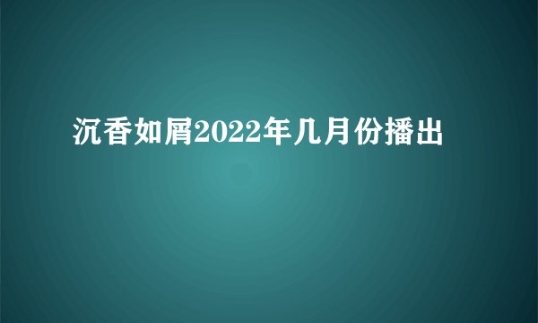 沉香如屑2022年几月份播出