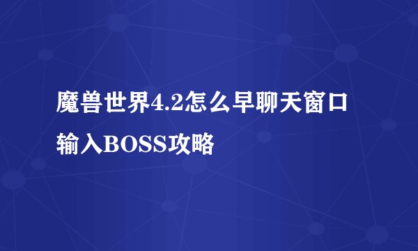 魔兽世界4.2怎么早聊天窗口输入BOSS攻略
