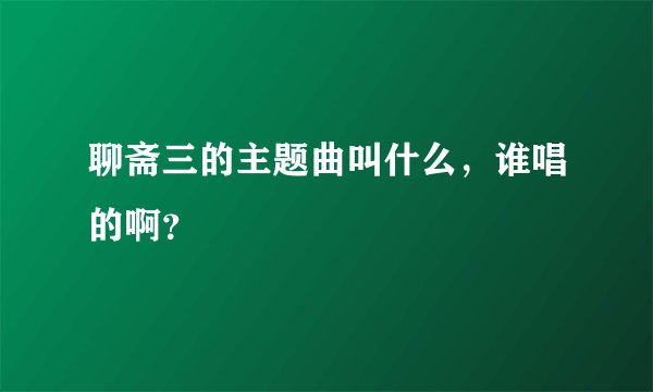 聊斋三的主题曲叫什么，谁唱的啊？
