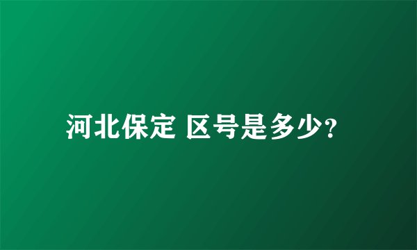 河北保定 区号是多少？