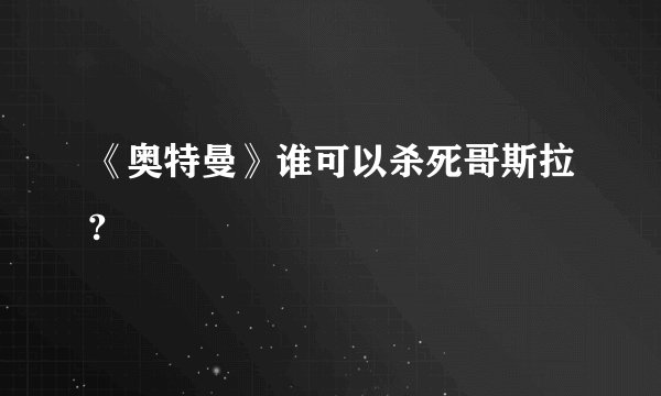 《奥特曼》谁可以杀死哥斯拉?