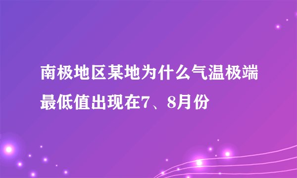南极地区某地为什么气温极端最低值出现在7、8月份