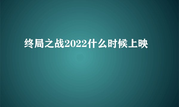 终局之战2022什么时候上映