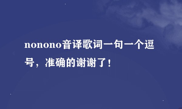 nonono音译歌词一句一个逗号，准确的谢谢了！