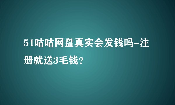 51咕咕网盘真实会发钱吗-注册就送3毛钱？