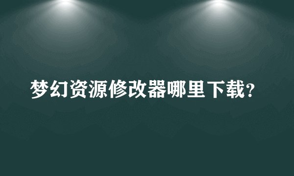 梦幻资源修改器哪里下载？