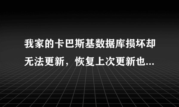 我家的卡巴斯基数据库损坏却无法更新，恢复上次更新也不行怎么办啊？