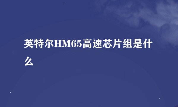 英特尔HM65高速芯片组是什么