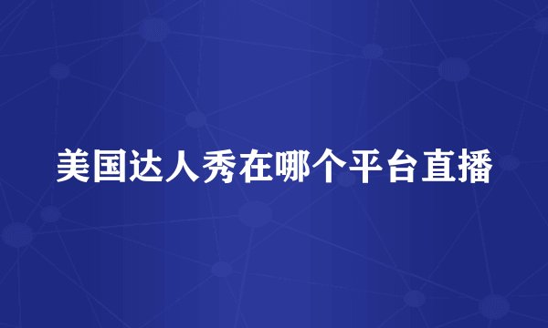 美国达人秀在哪个平台直播