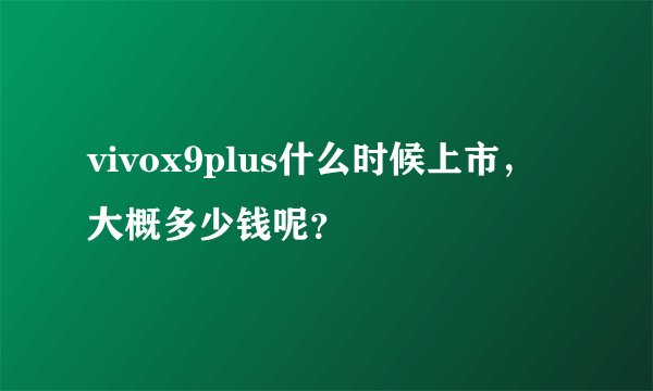 vivox9plus什么时候上市，大概多少钱呢？