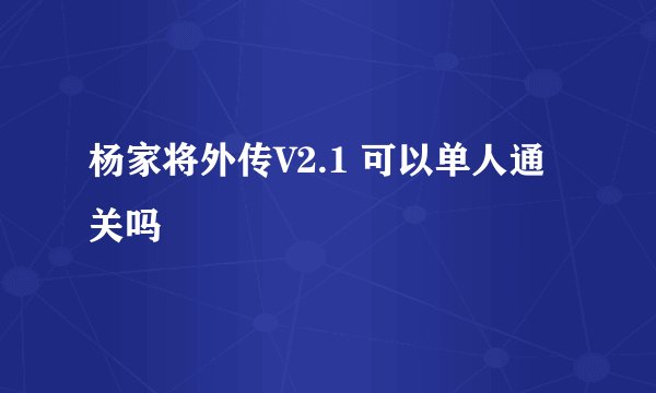 杨家将外传V2.1 可以单人通关吗