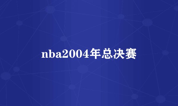 nba2004年总决赛