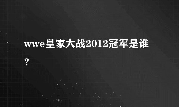 wwe皇家大战2012冠军是谁？