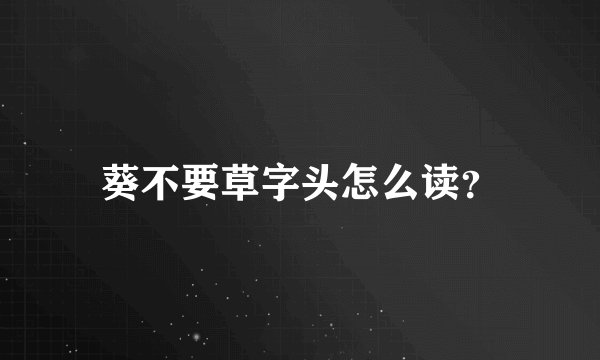 葵不要草字头怎么读？