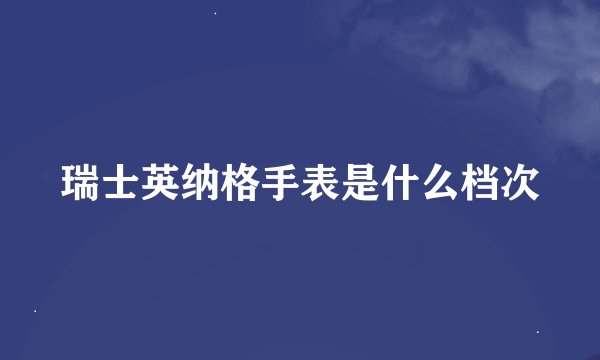 瑞士英纳格手表是什么档次