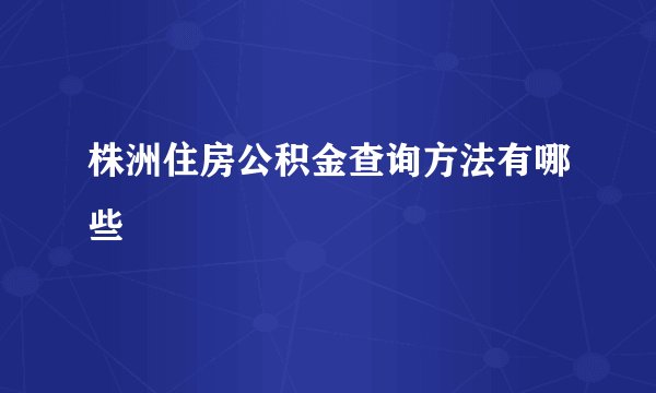 株洲住房公积金查询方法有哪些