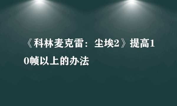 《科林麦克雷：尘埃2》提高10帧以上的办法
