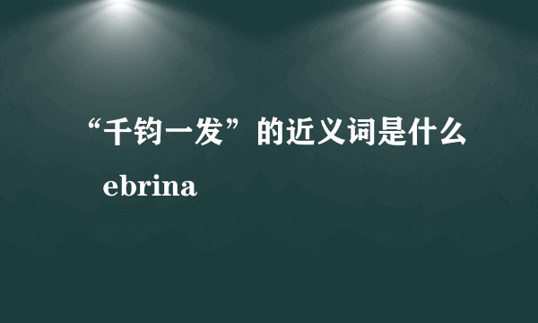 “千钧一发”的近义词是什么縎ebrina