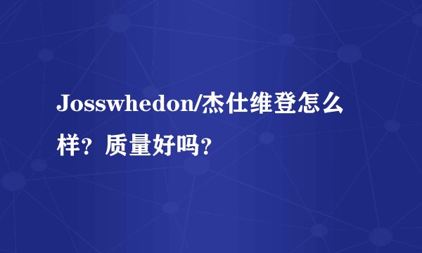 Josswhedon/杰仕维登怎么样？质量好吗？