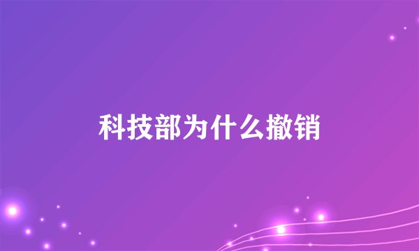 科技部为什么撤销