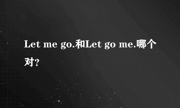 Let me go.和Let go me.哪个对？