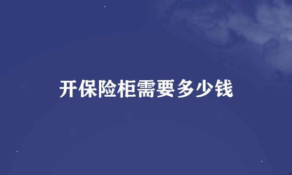 开保险柜需要多少钱