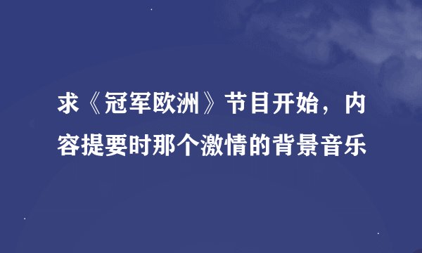 求《冠军欧洲》节目开始，内容提要时那个激情的背景音乐
