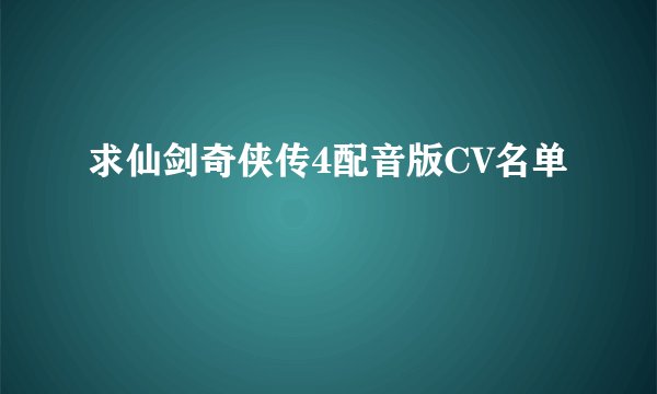 求仙剑奇侠传4配音版CV名单