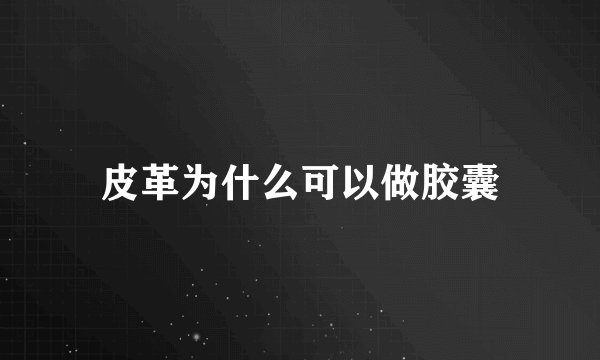 皮革为什么可以做胶囊