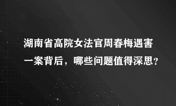 湖南省高院女法官周春梅遇害一案背后，哪些问题值得深思？
