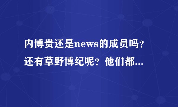 内博贵还是news的成员吗？还有草野博纪呢？他们都出道了吗？