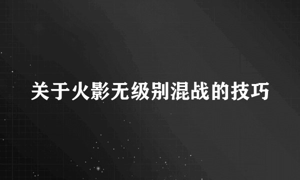 关于火影无级别混战的技巧