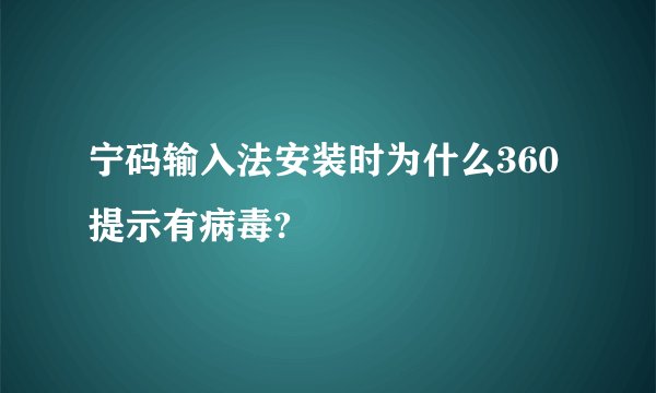 宁码输入法安装时为什么360提示有病毒?