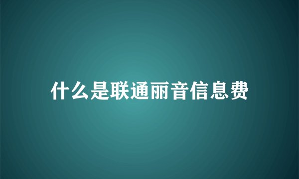 什么是联通丽音信息费