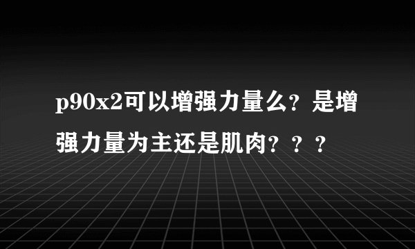 p90x2可以增强力量么？是增强力量为主还是肌肉？？？