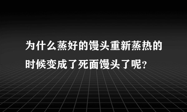 为什么蒸好的馒头重新蒸热的时候变成了死面馒头了呢？