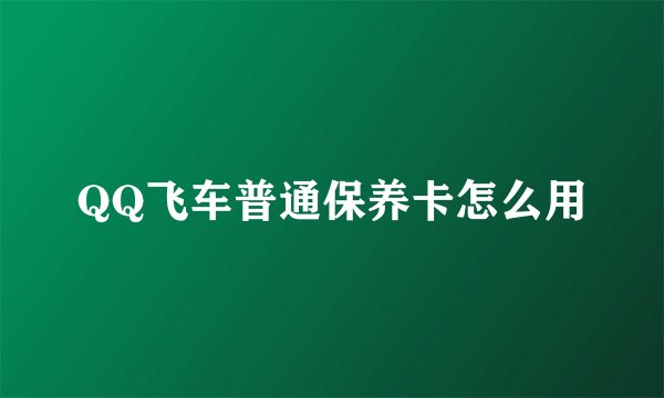 QQ飞车普通保养卡怎么用