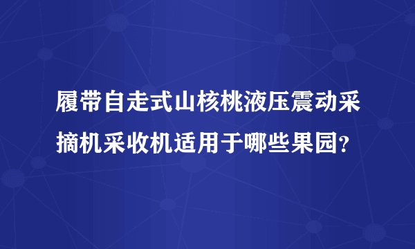 履带自走式山核桃液压震动采摘机采收机适用于哪些果园？