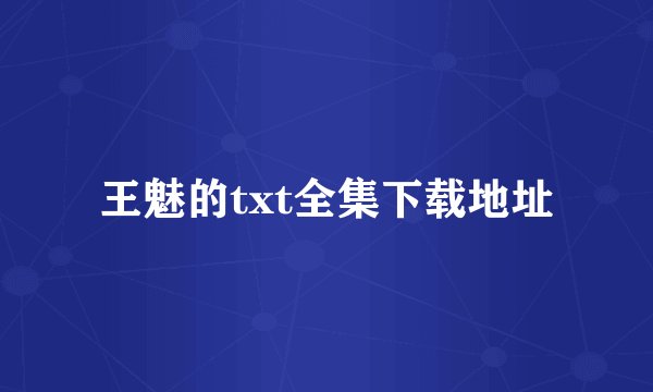 王魅的txt全集下载地址