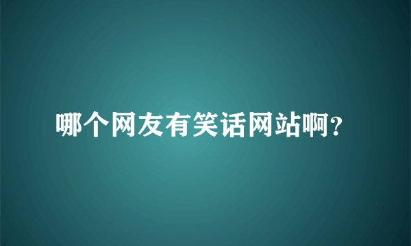 哪个网友有笑话网站啊？