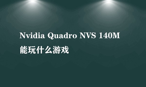 Nvidia Quadro NVS 140M能玩什么游戏