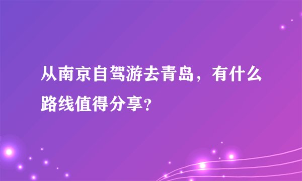 从南京自驾游去青岛，有什么路线值得分享？