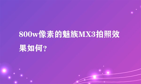 800w像素的魅族MX3拍照效果如何？