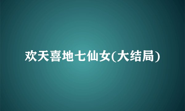 欢天喜地七仙女(大结局)