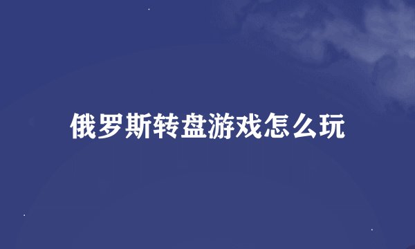 俄罗斯转盘游戏怎么玩