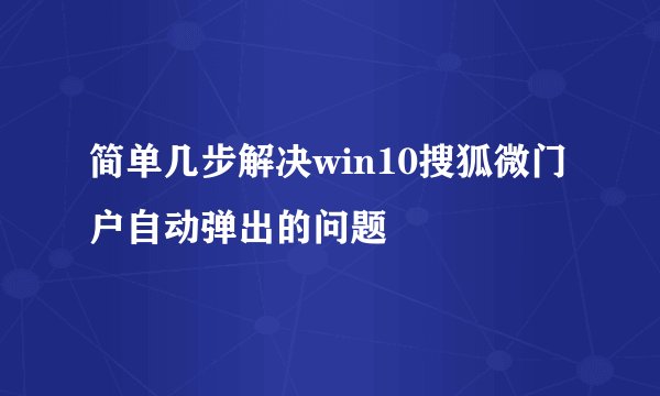 简单几步解决win10搜狐微门户自动弹出的问题
